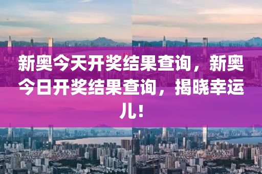 探寻新奥历史的最新开奖结果，一场数字与幸运的奇妙邃旅新奥历史开奖最新结果查询今天